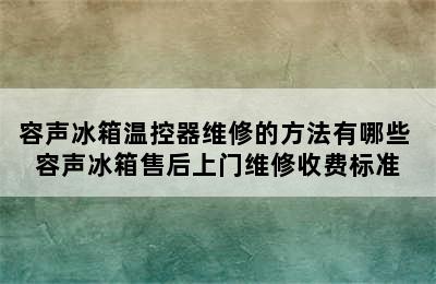 容声冰箱温控器维修的方法有哪些 容声冰箱售后上门维修收费标准